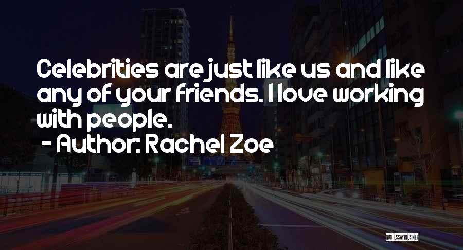 Rachel Zoe Quotes: Celebrities Are Just Like Us And Like Any Of Your Friends. I Love Working With People.