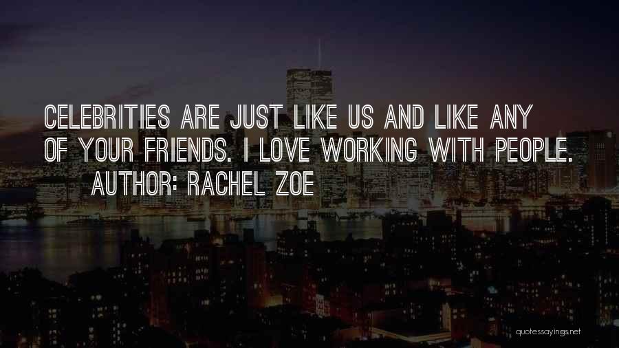 Rachel Zoe Quotes: Celebrities Are Just Like Us And Like Any Of Your Friends. I Love Working With People.