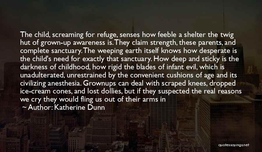 Katherine Dunn Quotes: The Child, Screaming For Refuge, Senses How Feeble A Shelter The Twig Hut Of Grown-up Awareness Is. They Claim Strength,