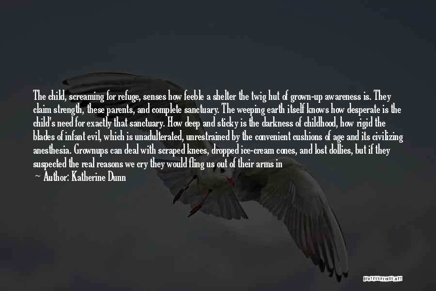 Katherine Dunn Quotes: The Child, Screaming For Refuge, Senses How Feeble A Shelter The Twig Hut Of Grown-up Awareness Is. They Claim Strength,
