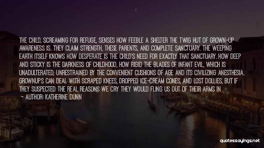 Katherine Dunn Quotes: The Child, Screaming For Refuge, Senses How Feeble A Shelter The Twig Hut Of Grown-up Awareness Is. They Claim Strength,