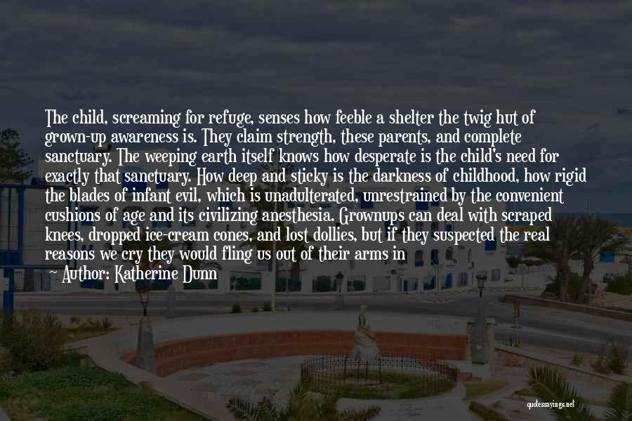 Katherine Dunn Quotes: The Child, Screaming For Refuge, Senses How Feeble A Shelter The Twig Hut Of Grown-up Awareness Is. They Claim Strength,