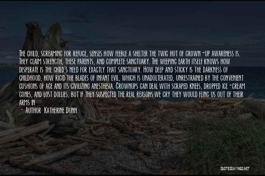 Katherine Dunn Quotes: The Child, Screaming For Refuge, Senses How Feeble A Shelter The Twig Hut Of Grown-up Awareness Is. They Claim Strength,