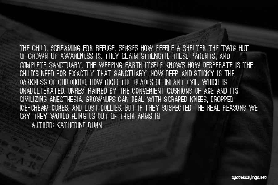 Katherine Dunn Quotes: The Child, Screaming For Refuge, Senses How Feeble A Shelter The Twig Hut Of Grown-up Awareness Is. They Claim Strength,