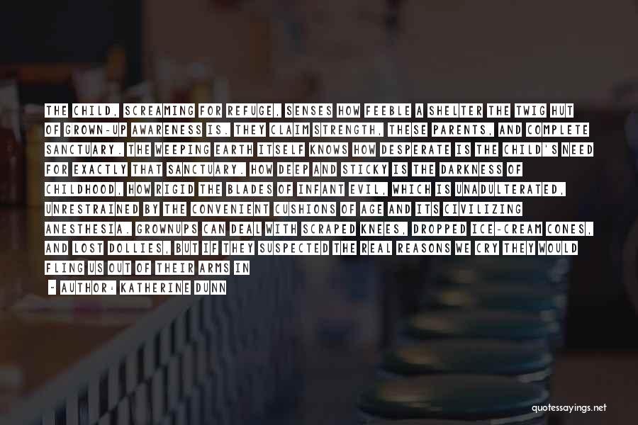 Katherine Dunn Quotes: The Child, Screaming For Refuge, Senses How Feeble A Shelter The Twig Hut Of Grown-up Awareness Is. They Claim Strength,