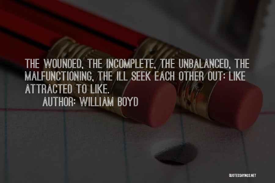 William Boyd Quotes: The Wounded, The Incomplete, The Unbalanced, The Malfunctioning, The Ill Seek Each Other Out: Like Attracted To Like.
