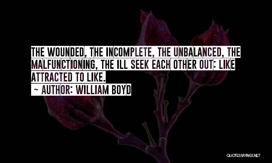 William Boyd Quotes: The Wounded, The Incomplete, The Unbalanced, The Malfunctioning, The Ill Seek Each Other Out: Like Attracted To Like.