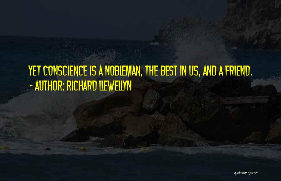 Richard Llewellyn Quotes: Yet Conscience Is A Nobleman, The Best In Us, And A Friend.