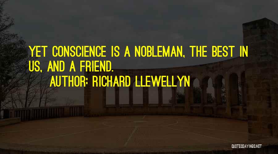 Richard Llewellyn Quotes: Yet Conscience Is A Nobleman, The Best In Us, And A Friend.