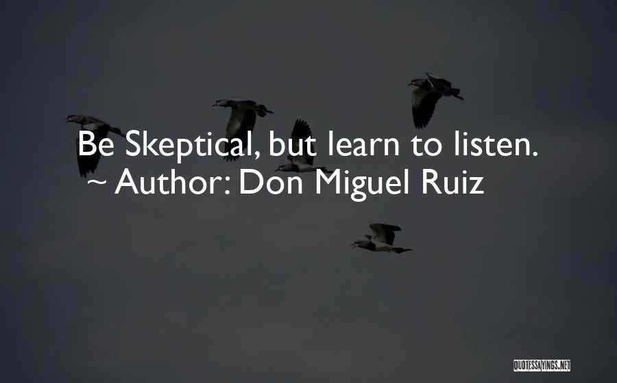 Don Miguel Ruiz Quotes: Be Skeptical, But Learn To Listen.