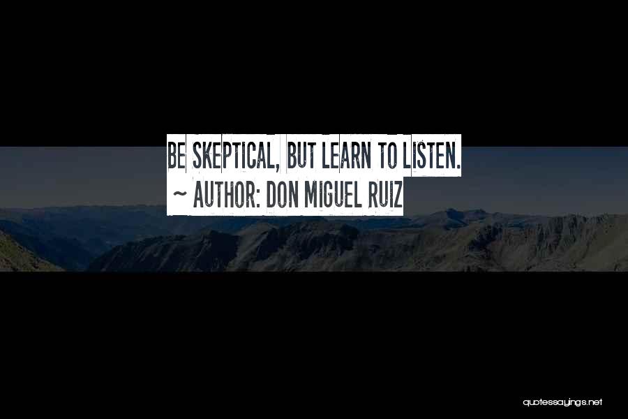 Don Miguel Ruiz Quotes: Be Skeptical, But Learn To Listen.