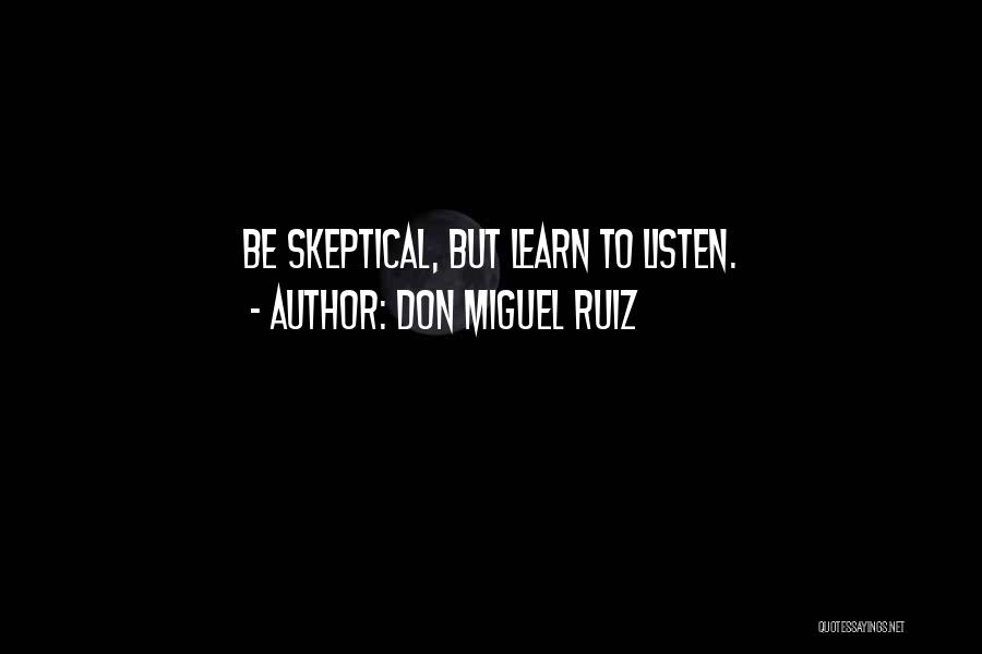 Don Miguel Ruiz Quotes: Be Skeptical, But Learn To Listen.