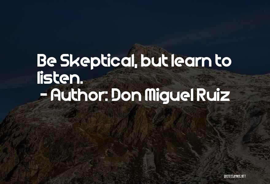 Don Miguel Ruiz Quotes: Be Skeptical, But Learn To Listen.