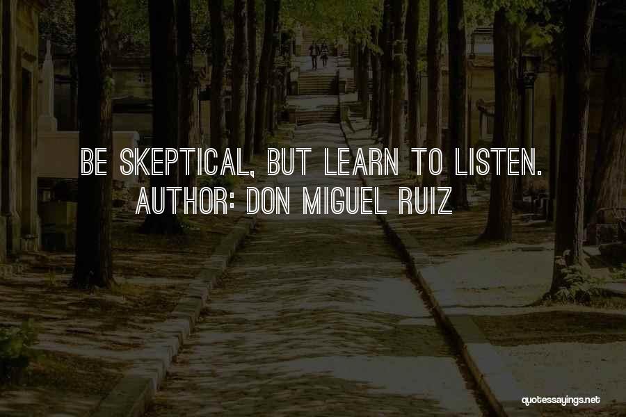 Don Miguel Ruiz Quotes: Be Skeptical, But Learn To Listen.