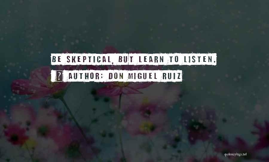Don Miguel Ruiz Quotes: Be Skeptical, But Learn To Listen.