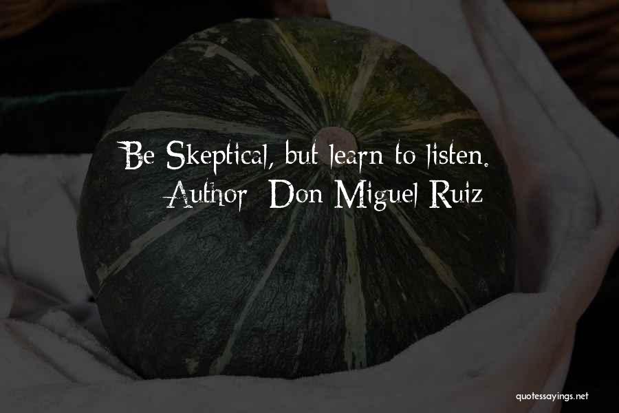 Don Miguel Ruiz Quotes: Be Skeptical, But Learn To Listen.