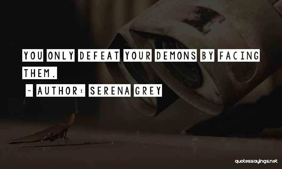 Serena Grey Quotes: You Only Defeat Your Demons By Facing Them.