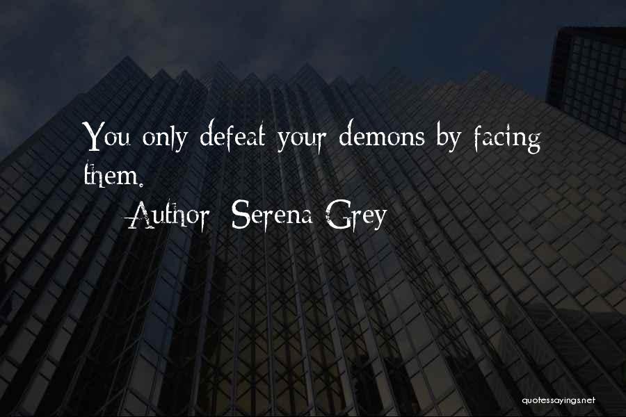 Serena Grey Quotes: You Only Defeat Your Demons By Facing Them.