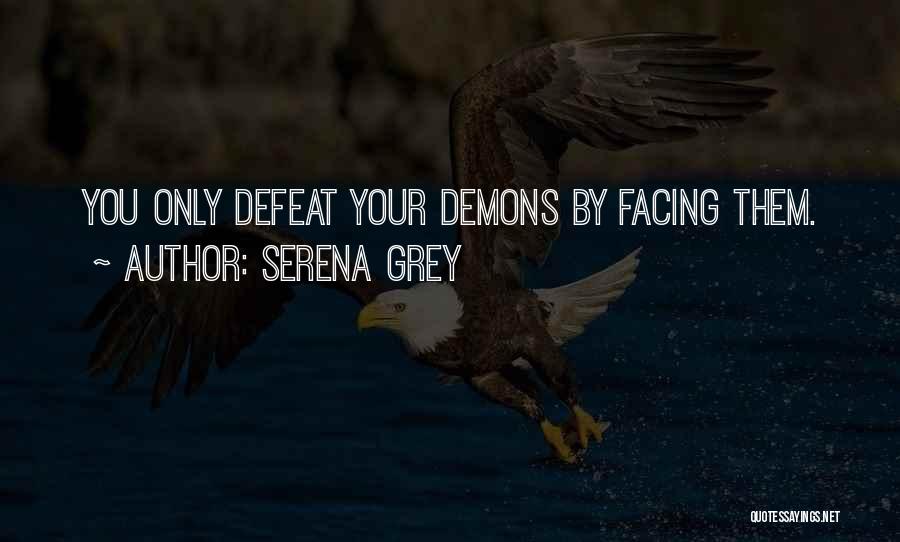 Serena Grey Quotes: You Only Defeat Your Demons By Facing Them.