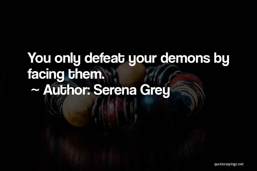Serena Grey Quotes: You Only Defeat Your Demons By Facing Them.