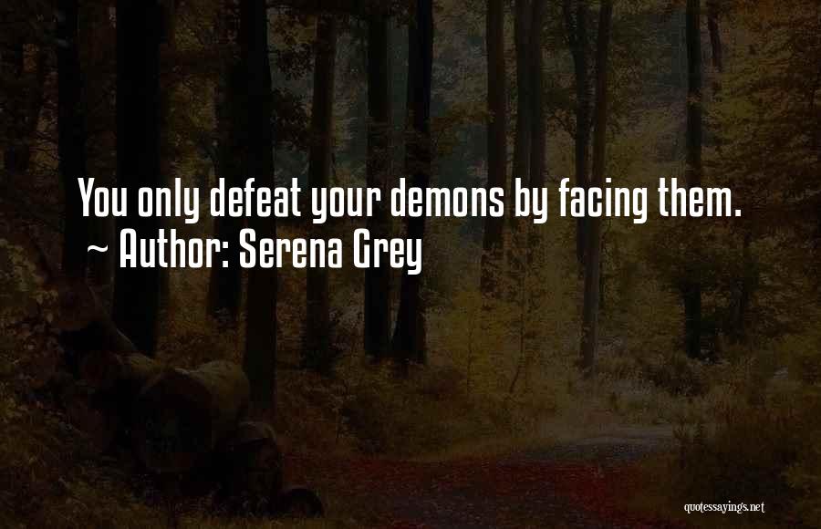Serena Grey Quotes: You Only Defeat Your Demons By Facing Them.