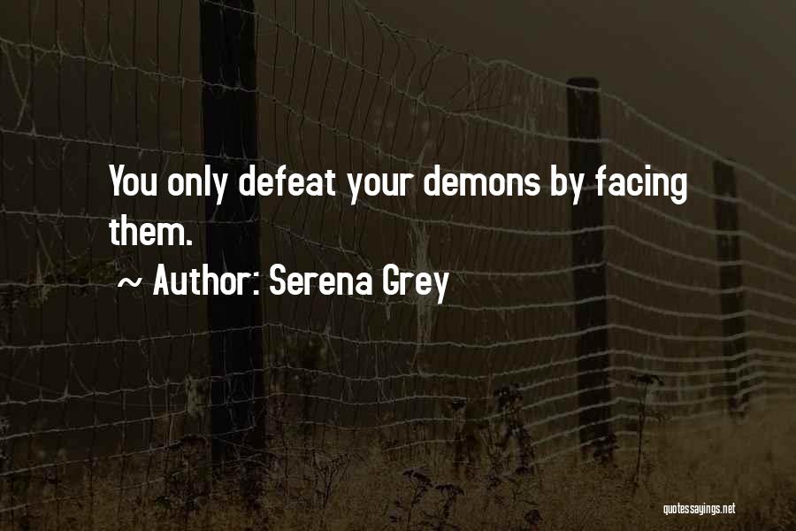 Serena Grey Quotes: You Only Defeat Your Demons By Facing Them.