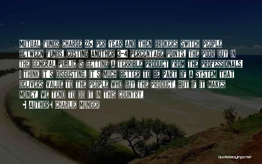 Charlie Munger Quotes: Mutual Funds Charge 2% Per Year And Then Brokers Switch People Between Funds, Costing Another 3-4 Percentage Points. The Poor