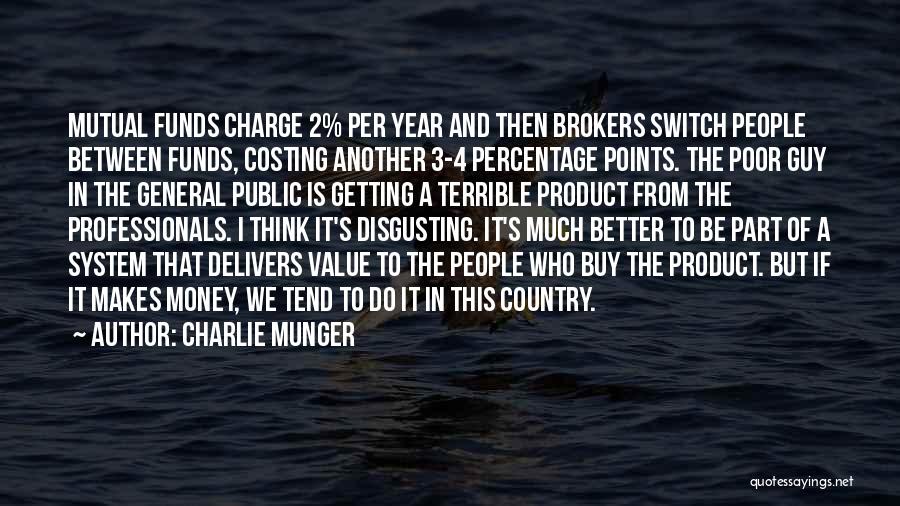 Charlie Munger Quotes: Mutual Funds Charge 2% Per Year And Then Brokers Switch People Between Funds, Costing Another 3-4 Percentage Points. The Poor