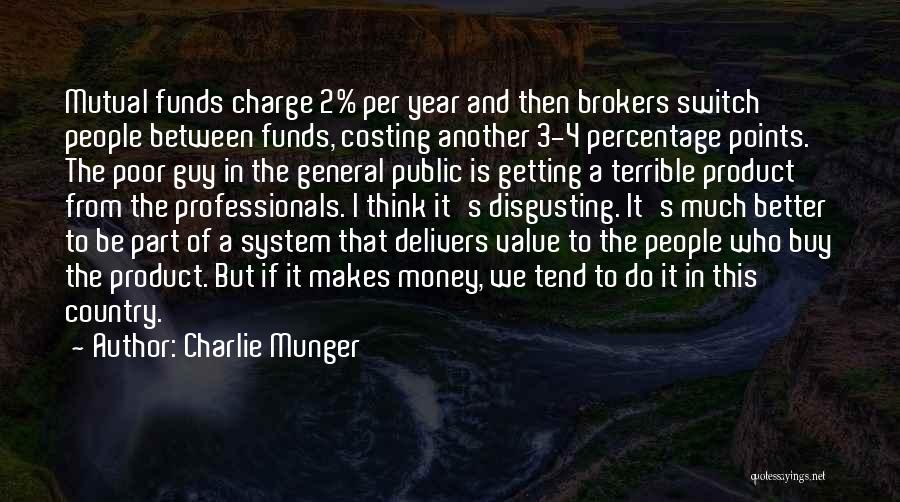 Charlie Munger Quotes: Mutual Funds Charge 2% Per Year And Then Brokers Switch People Between Funds, Costing Another 3-4 Percentage Points. The Poor