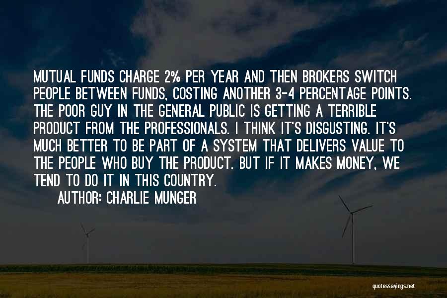 Charlie Munger Quotes: Mutual Funds Charge 2% Per Year And Then Brokers Switch People Between Funds, Costing Another 3-4 Percentage Points. The Poor