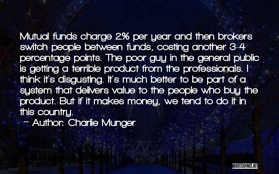 Charlie Munger Quotes: Mutual Funds Charge 2% Per Year And Then Brokers Switch People Between Funds, Costing Another 3-4 Percentage Points. The Poor