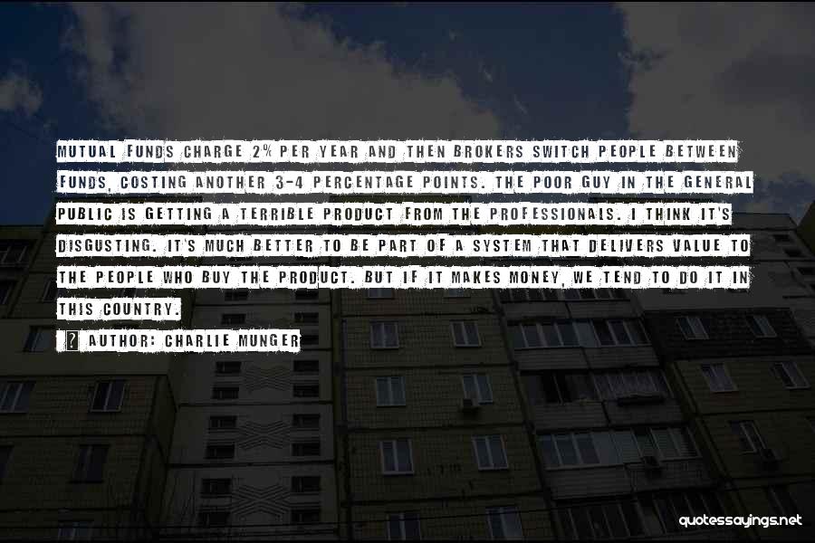 Charlie Munger Quotes: Mutual Funds Charge 2% Per Year And Then Brokers Switch People Between Funds, Costing Another 3-4 Percentage Points. The Poor