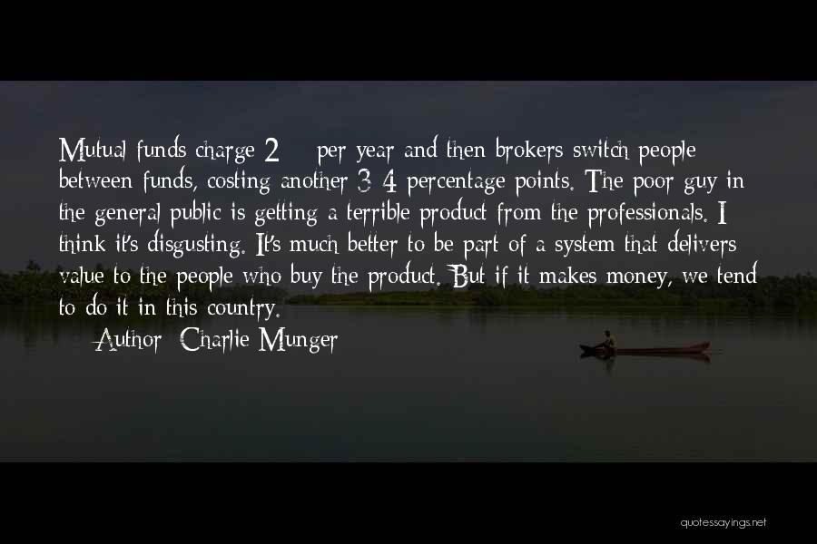 Charlie Munger Quotes: Mutual Funds Charge 2% Per Year And Then Brokers Switch People Between Funds, Costing Another 3-4 Percentage Points. The Poor