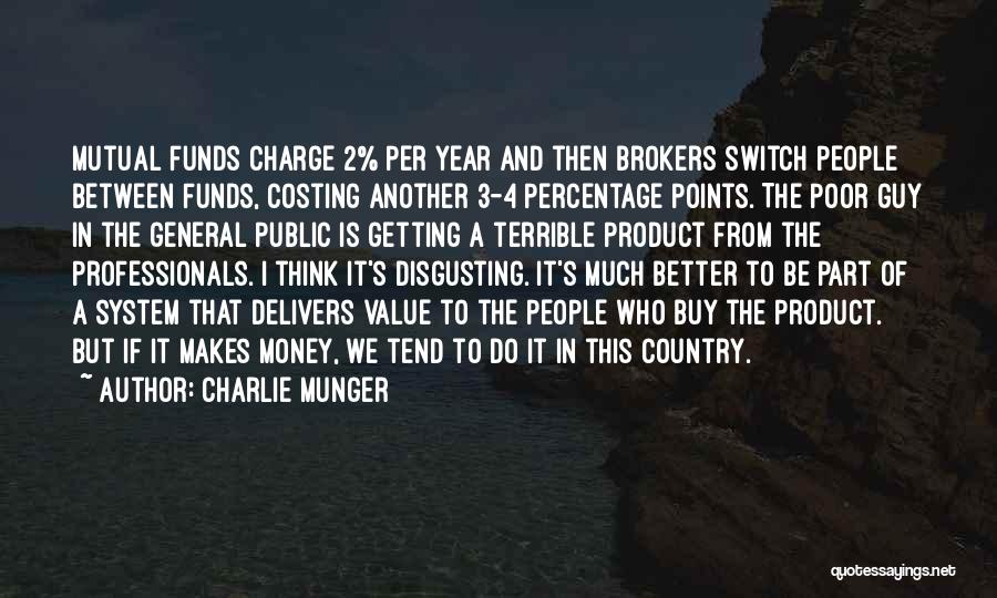 Charlie Munger Quotes: Mutual Funds Charge 2% Per Year And Then Brokers Switch People Between Funds, Costing Another 3-4 Percentage Points. The Poor