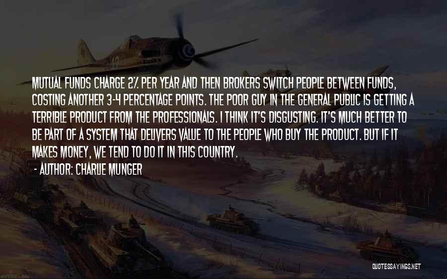 Charlie Munger Quotes: Mutual Funds Charge 2% Per Year And Then Brokers Switch People Between Funds, Costing Another 3-4 Percentage Points. The Poor