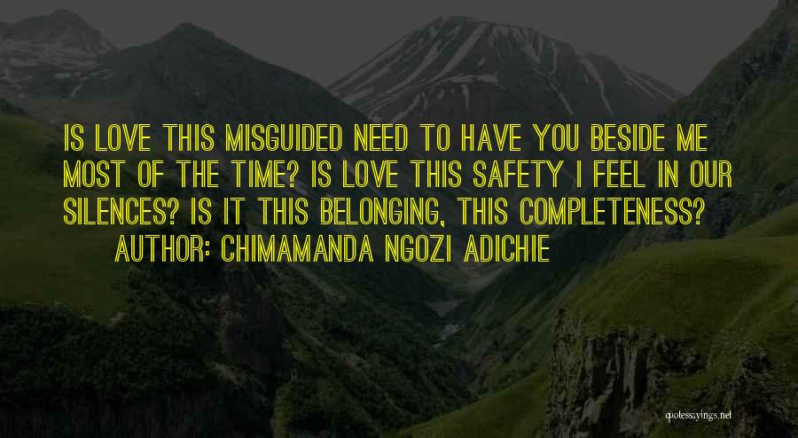 Chimamanda Ngozi Adichie Quotes: Is Love This Misguided Need To Have You Beside Me Most Of The Time? Is Love This Safety I Feel