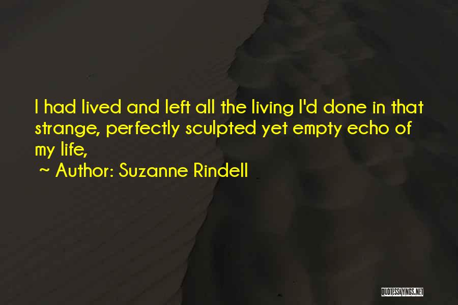 Suzanne Rindell Quotes: I Had Lived And Left All The Living I'd Done In That Strange, Perfectly Sculpted Yet Empty Echo Of My