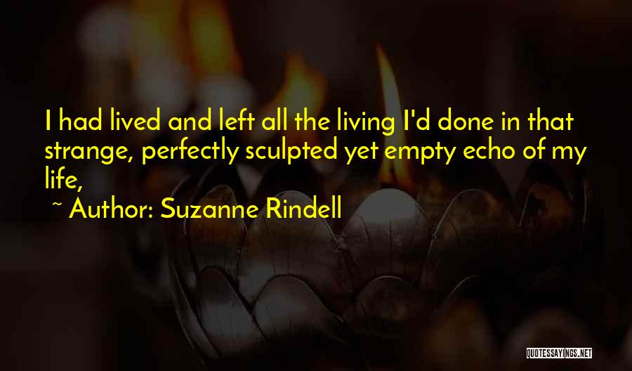 Suzanne Rindell Quotes: I Had Lived And Left All The Living I'd Done In That Strange, Perfectly Sculpted Yet Empty Echo Of My