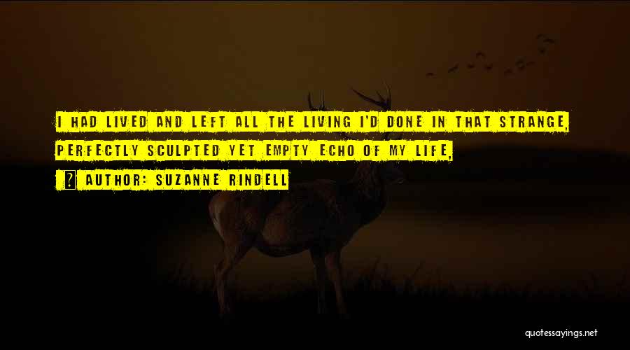 Suzanne Rindell Quotes: I Had Lived And Left All The Living I'd Done In That Strange, Perfectly Sculpted Yet Empty Echo Of My