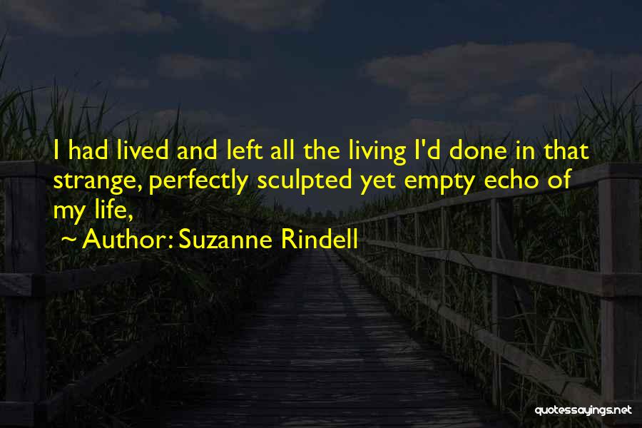 Suzanne Rindell Quotes: I Had Lived And Left All The Living I'd Done In That Strange, Perfectly Sculpted Yet Empty Echo Of My