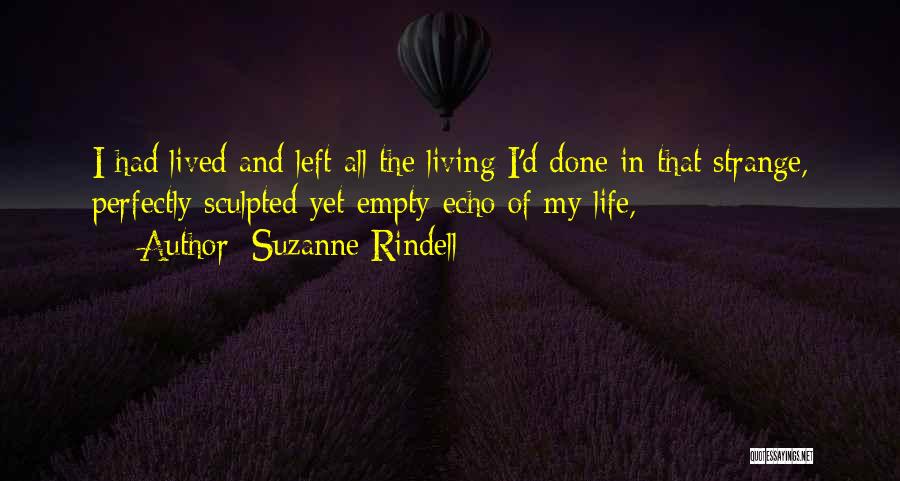 Suzanne Rindell Quotes: I Had Lived And Left All The Living I'd Done In That Strange, Perfectly Sculpted Yet Empty Echo Of My