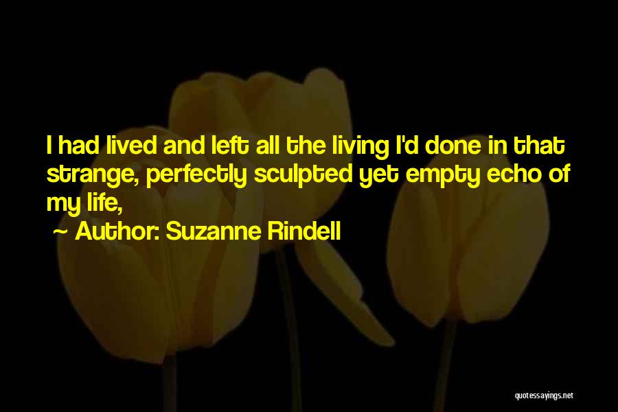 Suzanne Rindell Quotes: I Had Lived And Left All The Living I'd Done In That Strange, Perfectly Sculpted Yet Empty Echo Of My