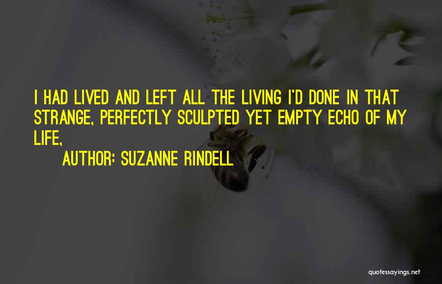 Suzanne Rindell Quotes: I Had Lived And Left All The Living I'd Done In That Strange, Perfectly Sculpted Yet Empty Echo Of My