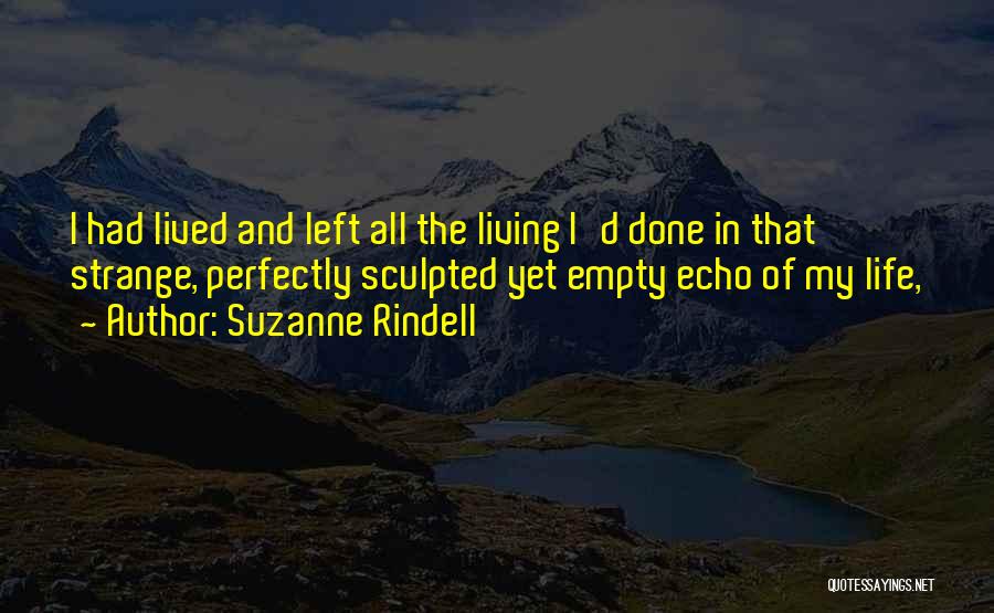 Suzanne Rindell Quotes: I Had Lived And Left All The Living I'd Done In That Strange, Perfectly Sculpted Yet Empty Echo Of My
