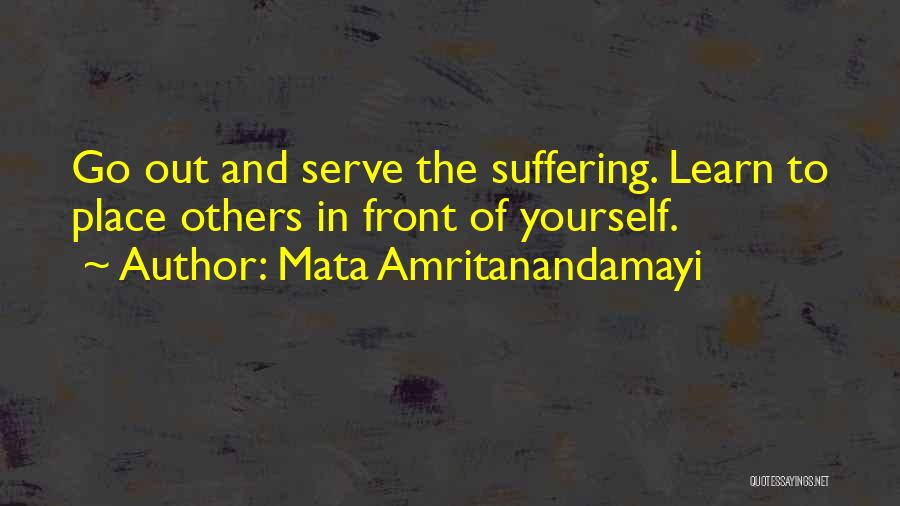 Mata Amritanandamayi Quotes: Go Out And Serve The Suffering. Learn To Place Others In Front Of Yourself.