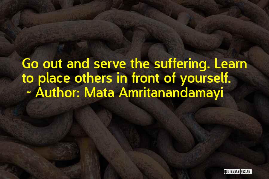 Mata Amritanandamayi Quotes: Go Out And Serve The Suffering. Learn To Place Others In Front Of Yourself.