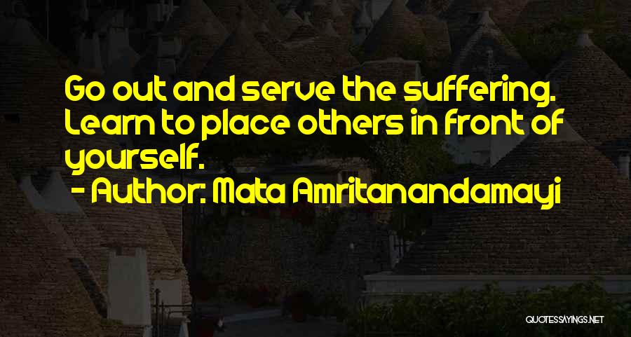 Mata Amritanandamayi Quotes: Go Out And Serve The Suffering. Learn To Place Others In Front Of Yourself.