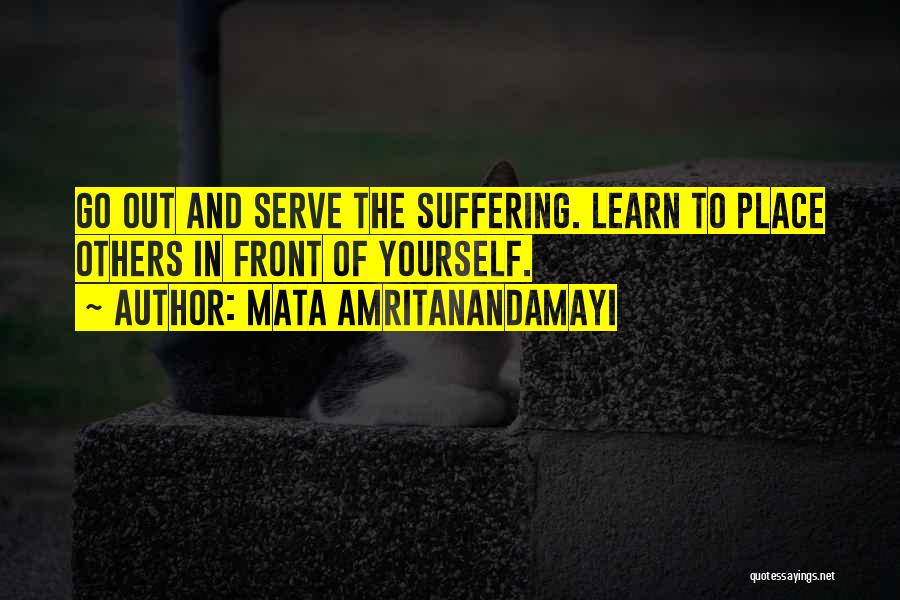 Mata Amritanandamayi Quotes: Go Out And Serve The Suffering. Learn To Place Others In Front Of Yourself.