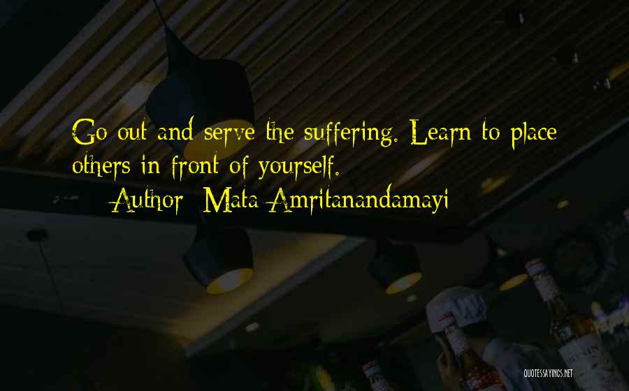 Mata Amritanandamayi Quotes: Go Out And Serve The Suffering. Learn To Place Others In Front Of Yourself.