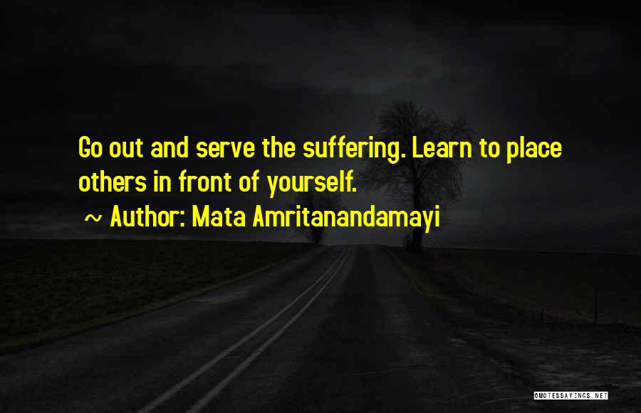 Mata Amritanandamayi Quotes: Go Out And Serve The Suffering. Learn To Place Others In Front Of Yourself.